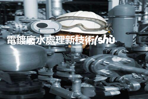 電鍍廢水處理新技術(shù)，開(kāi)啟環(huán)保新紀(jì)元？